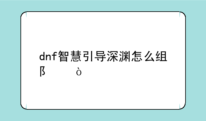 dnf智慧引导深渊怎么组队？