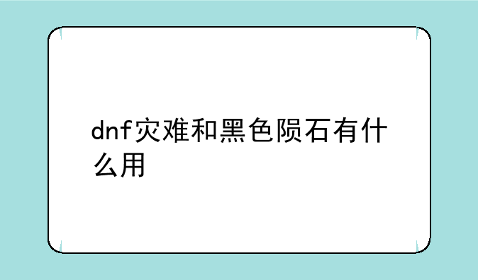 dnf灾难和黑色陨石有什么用