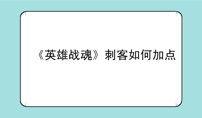 《英雄战魂》刺客如何加点