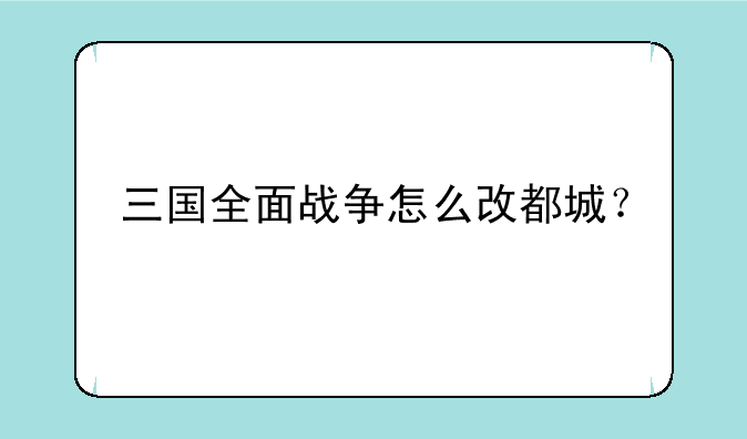 三国全面战争怎么改都城？