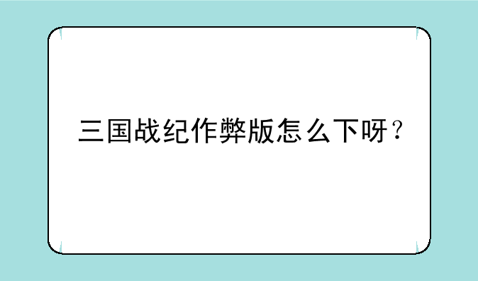 三国战纪作弊版怎么下呀？