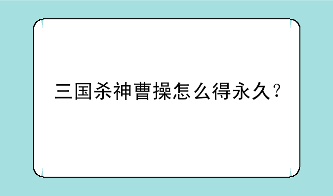 三国杀神曹操怎么得永久？