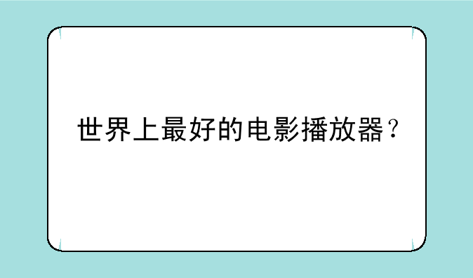世界上最好的电影播放器？