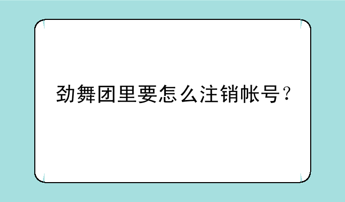 劲舞团里要怎么注销帐号？