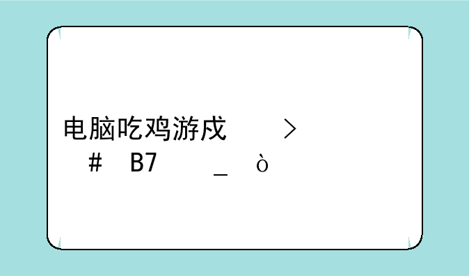 电脑吃鸡游戏叫什么名字？