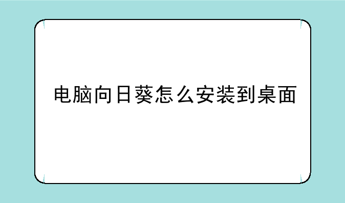 电脑向日葵怎么安装到桌面