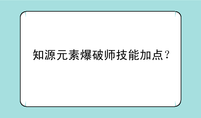 知源元素爆破师技能加点？