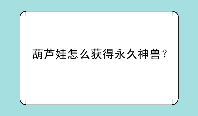 葫芦娃怎么获得永久神兽？
