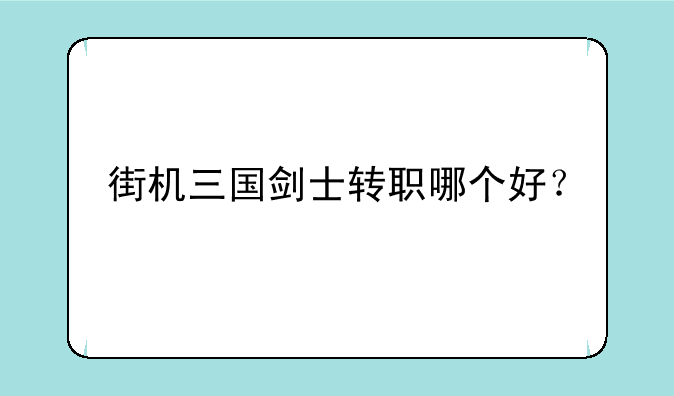 街机三国剑士转职哪个好？