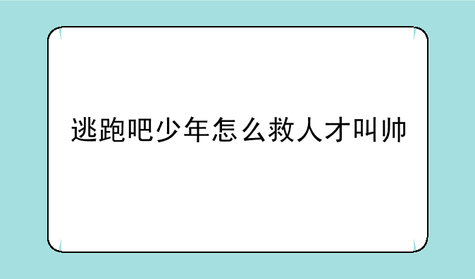 逃跑吧少年怎么救人才叫帅