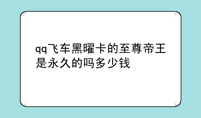 qq飞车黑曜卡的至尊帝王是永久的吗多少钱