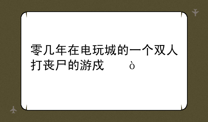 零几年在电玩城的一个双人打丧尸的游戏？