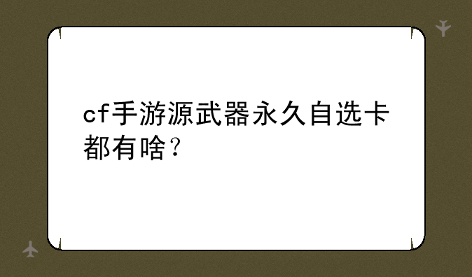 cf手游源武器永久自选卡都有啥？