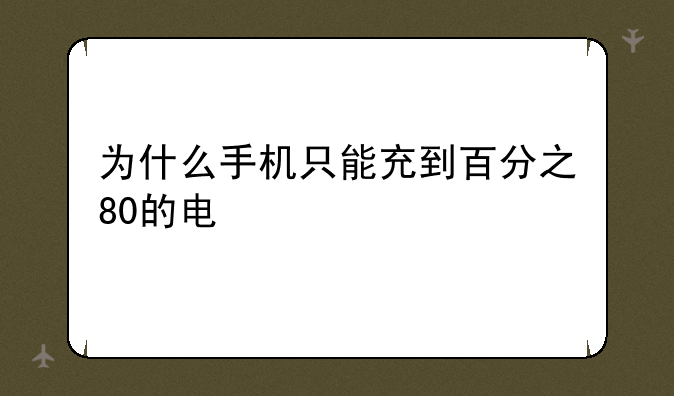 为什么手机只能充到百分之80的电