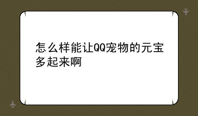 怎么样能让QQ宠物的元宝多起来啊
