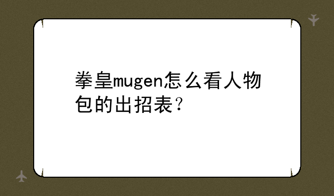 拳皇mugen怎么看人物包的出招表？