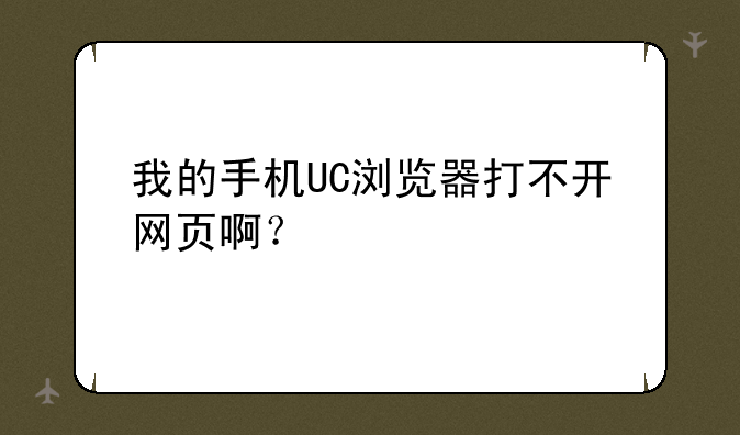 我的手机UC浏览器打不开网页啊？