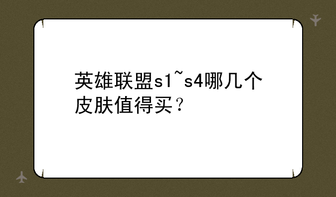 英雄联盟s1~s4哪几个皮肤值得买？