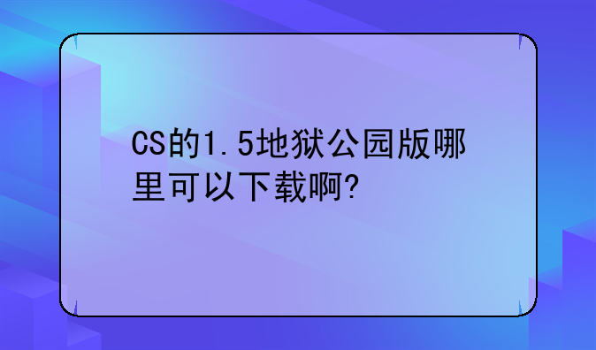 CS的1.5地狱公园版哪里可以下载啊?