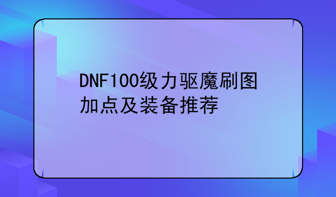 DNF100级力驱魔刷图加点及装备推荐