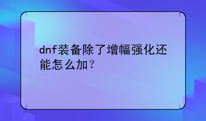 dnf装备除了增幅强化还能怎么加？