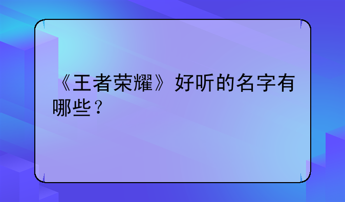 《王者荣耀》好听的名字有哪些？