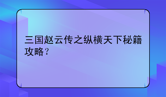 三国赵云传之纵横天下秘籍攻略？
