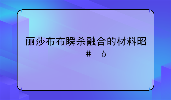 丽莎布布瞬杀融合的材料是什么？