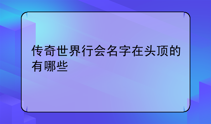 传奇世界行会名字在头顶的有哪些