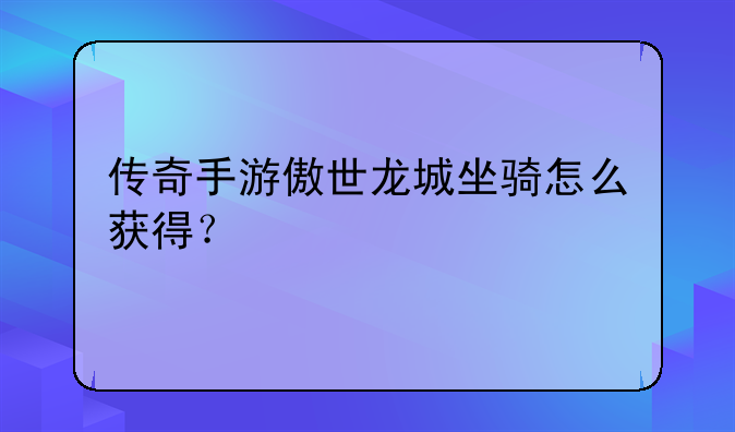 传奇手游傲世龙城坐骑怎么获得？