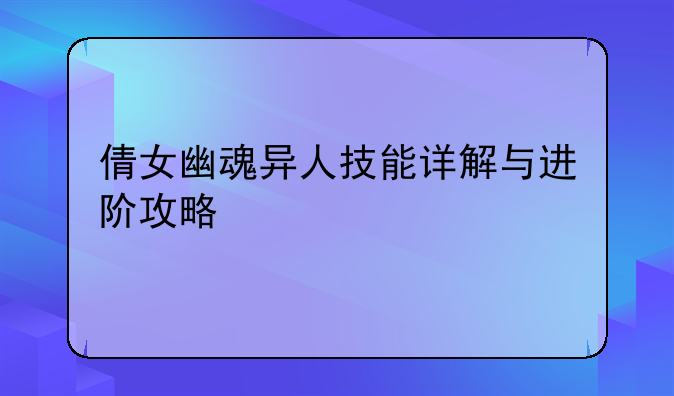 倩女幽魂异人技能详解与进阶攻略