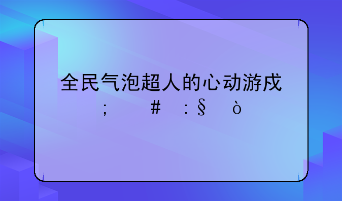 全民气泡超人的心动游戏怎么玩？
