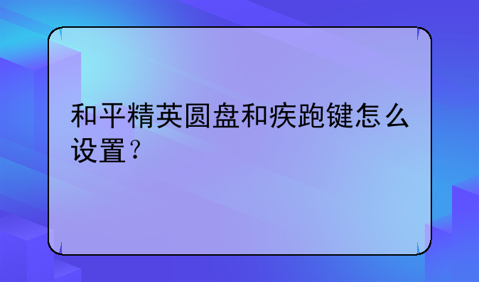 和平精英圆盘和疾跑键怎么设置？