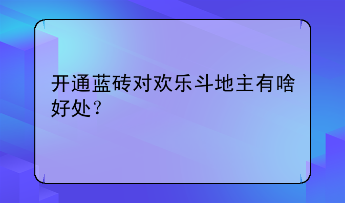 开通蓝砖对欢乐斗地主有啥好处？