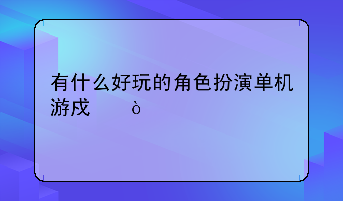 有什么好玩的角色扮演单机游戏？