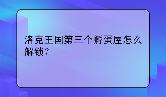 洛克王国第三个孵蛋屋怎么解锁？