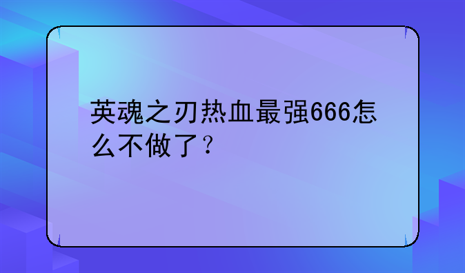 英魂之刃热血最强666怎么不做了？