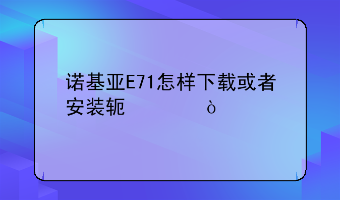 诺基亚E71怎样下载或者安装软件？