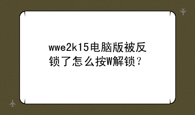 wwe2k15电脑版被反锁了怎么按W解锁？