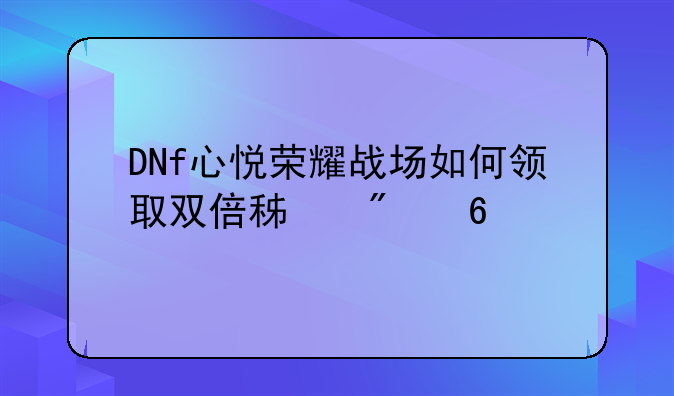 DNf心悦荣耀战场如何领取双倍积分卡