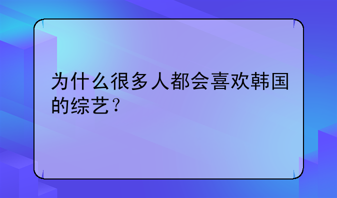 为什么很多人都会喜欢韩国的综艺？