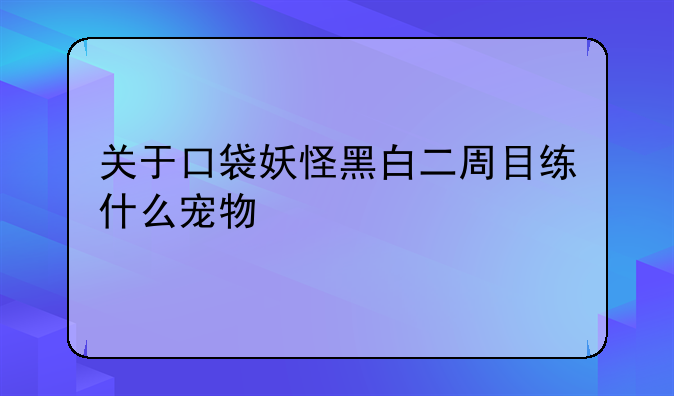 关于口袋妖怪黑白二周目练什么宠物