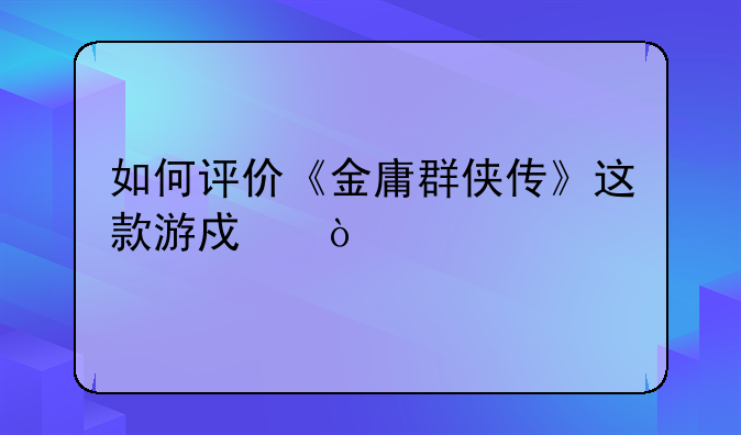 如何评价《金庸群侠传》这款游戏？