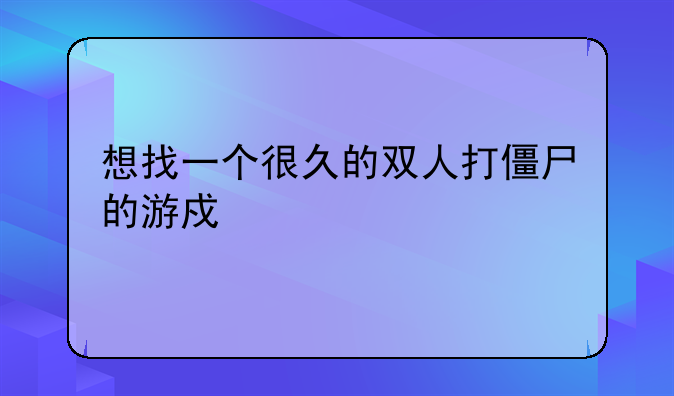 想找一个很久的双人打僵尸的游戏。