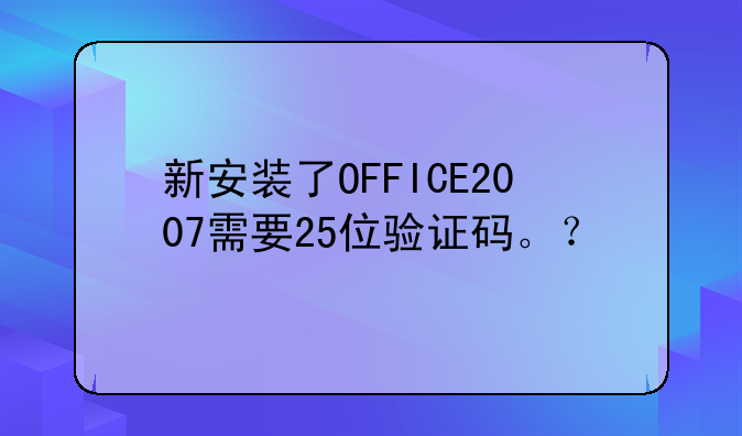 新安装了OFFICE2007需要25位验证码。？