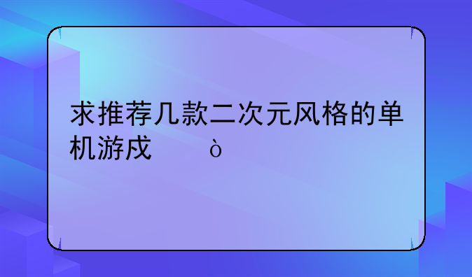 求推荐几款二次元风格的单机游戏？