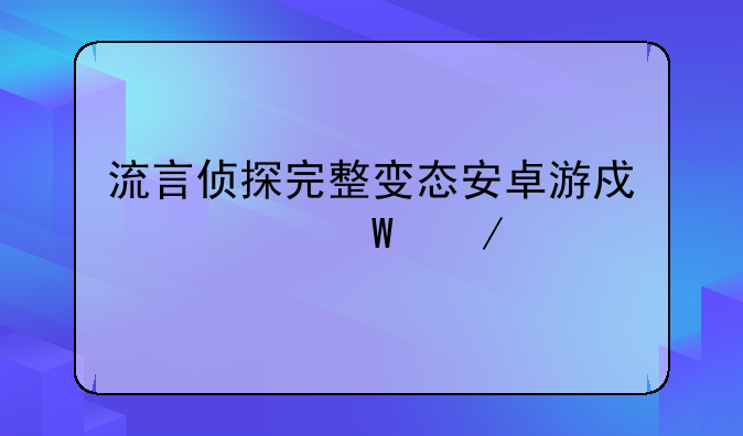 流言侦探完整变态安卓游戏如何下载