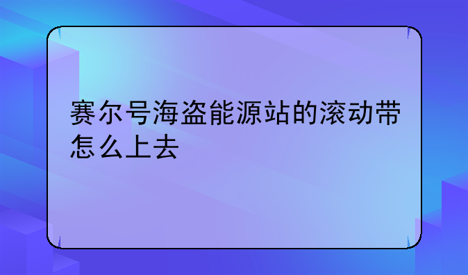 赛尔号海盗能源站的滚动带怎么上去