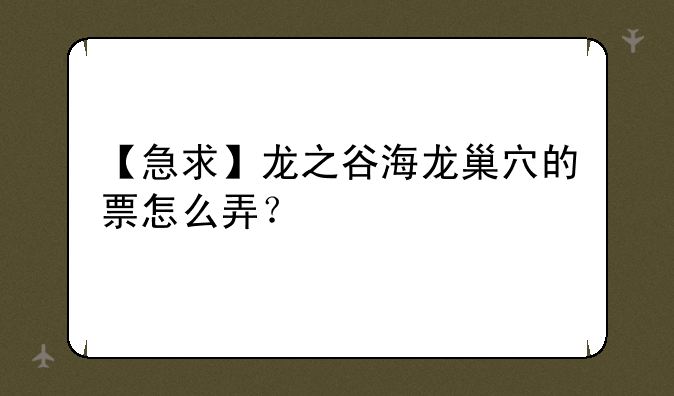 【急求】龙之谷海龙巢穴的票怎么弄？