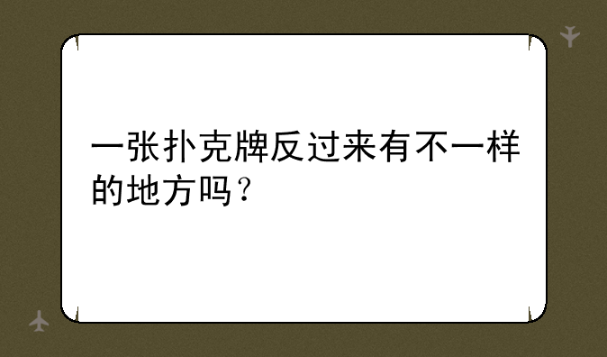 一张扑克牌反过来有不一样的地方吗？